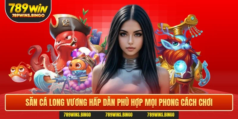 Săn cá Long Vương hấp dẫn phù hợp mọi phong cách chơi