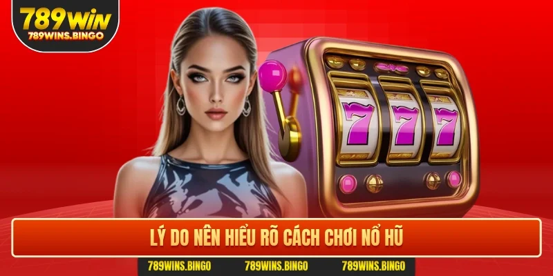 Lý do nên hiểu rõ cách chơi nổ hũ