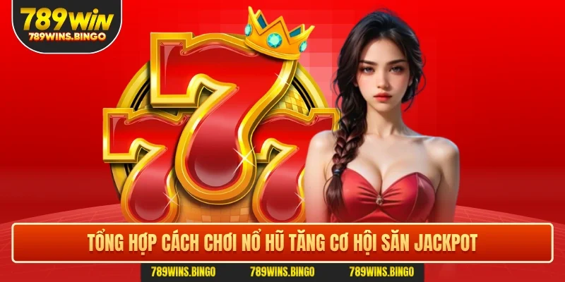 Tổng hợp cách chơi nổ hũ tăng cơ hội săn jackpot